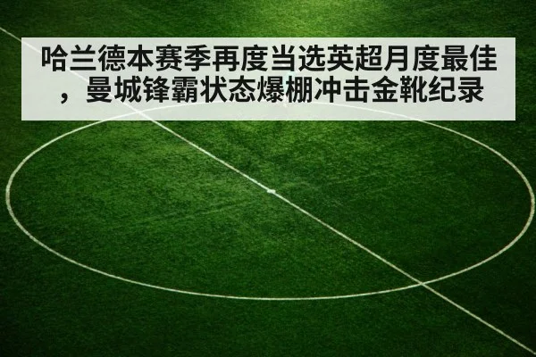 哈兰德本赛季再度当选英超月度最佳，曼城锋霸状态爆棚冲击金靴纪录