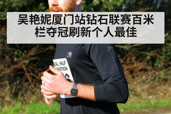 吴艳妮厦门站钻石联赛百米栏夺冠刷新个人最佳