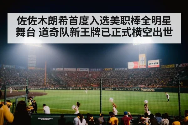 佐佐木朗希首度入选美职棒全明星舞台 道奇队新王牌已正式横空出世