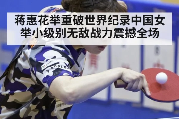 蒋惠花举重破世界纪录中国女举小级别无敌战力震撼全场