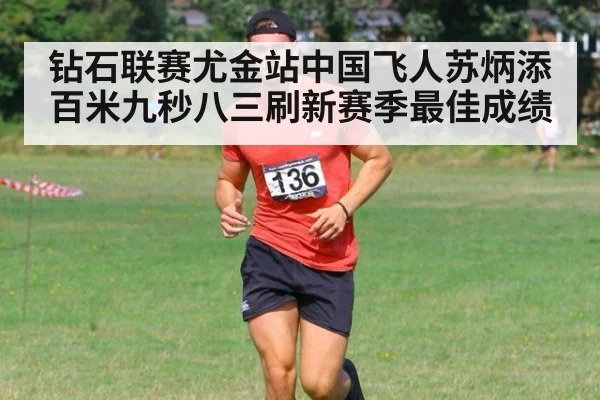 钻石联赛尤金站中国飞人苏炳添百米九秒八三刷新赛季最佳成绩